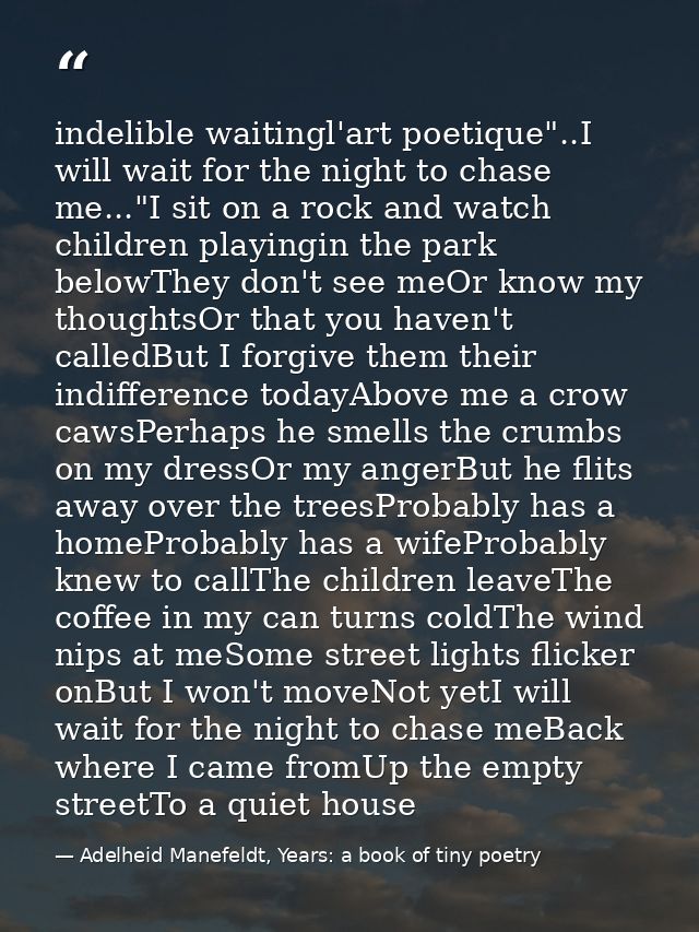 indelible waitingl'art poetique"..I will wait for the night to chase me..."I sit on a rock and watch children playingin  — Adelheid Manefeldt, Years: a book of tiny poetry
