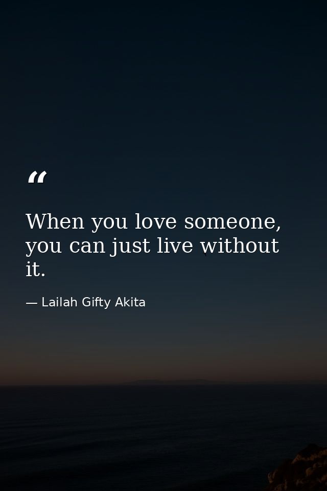 When you love someone, you can just live without it. — Lailah Gifty Akita