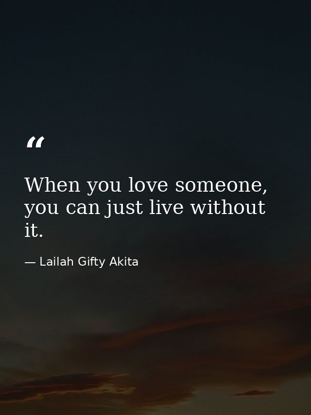When you love someone, you can just live without it. — Lailah Gifty Akita