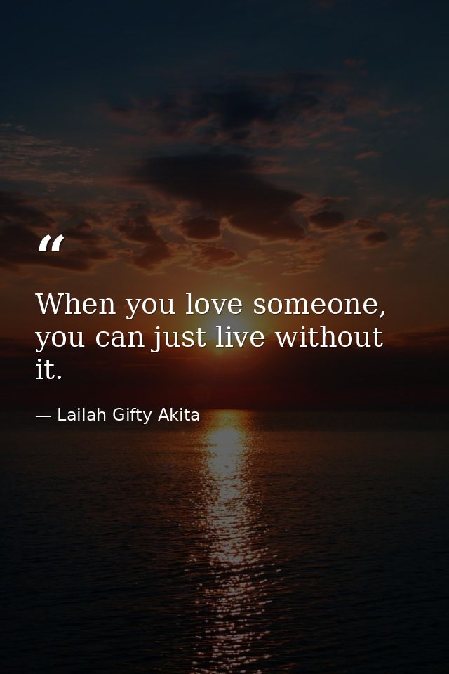 When you love someone, you can just live without it. — Lailah Gifty Akita