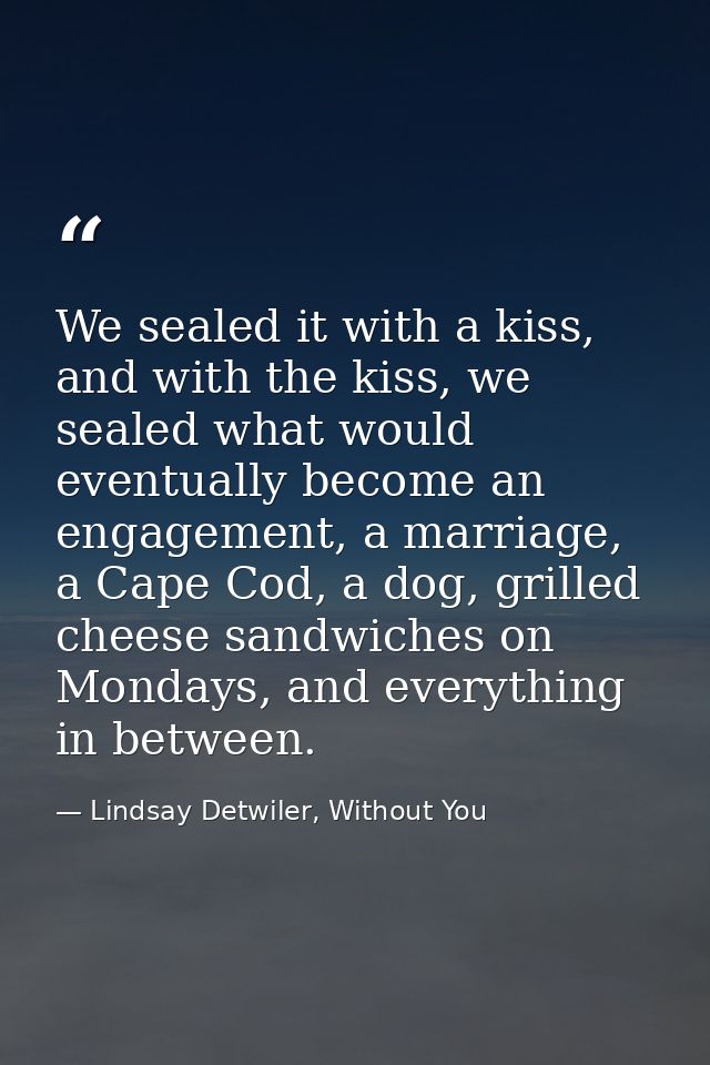 We sealed it with a kiss, and with the kiss, we sealed what would eventually become an engagement, a marriage, a Cape Co — Lindsay Detwiler, Without You