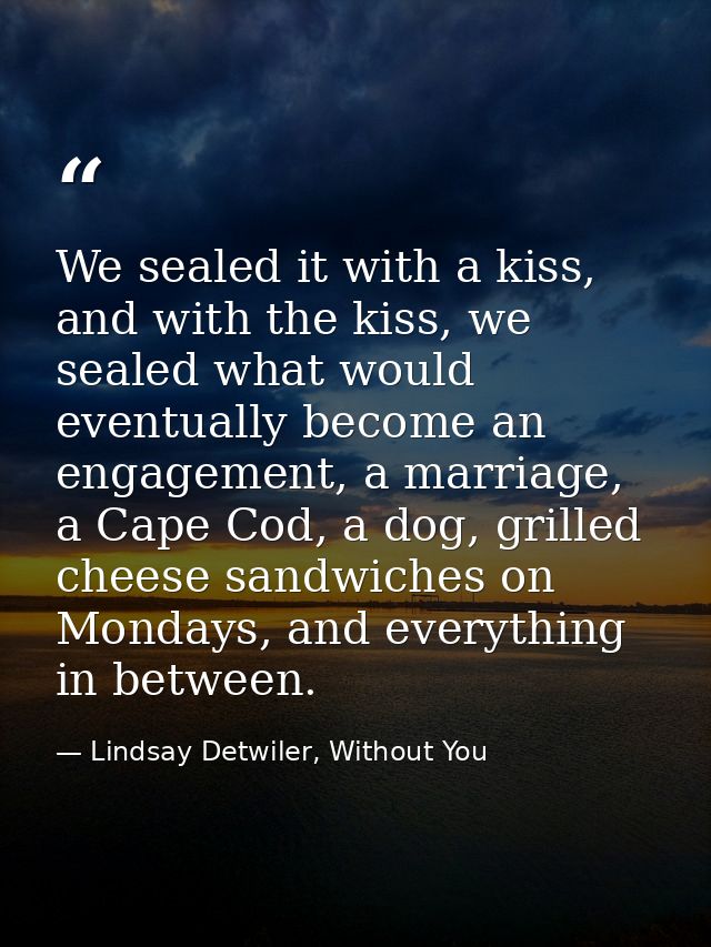We sealed it with a kiss, and with the kiss, we sealed what would eventually become an engagement, a marriage, a Cape Co — Lindsay Detwiler, Without You