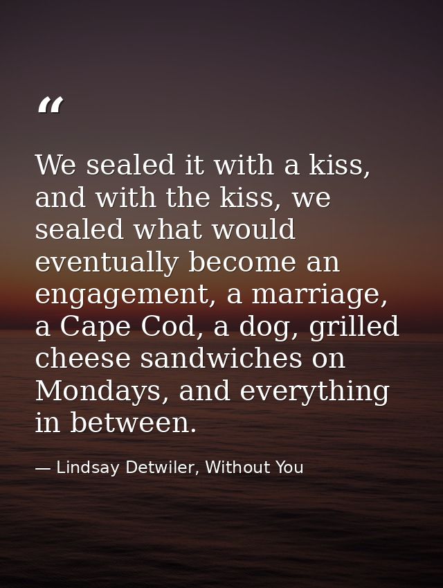 We sealed it with a kiss, and with the kiss, we sealed what would eventually become an engagement, a marriage, a Cape Co — Lindsay Detwiler, Without You