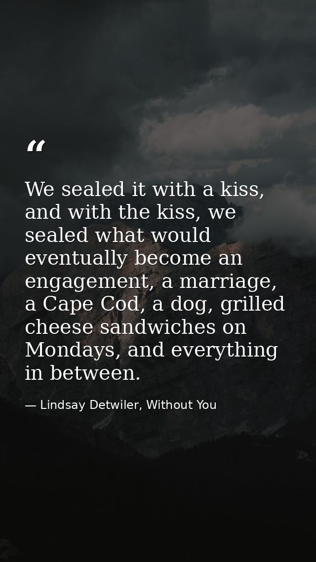 We sealed it with a kiss, and with the kiss, we sealed what would eventually become an engagement, a marriage, a Cape Co — Lindsay Detwiler, Without You