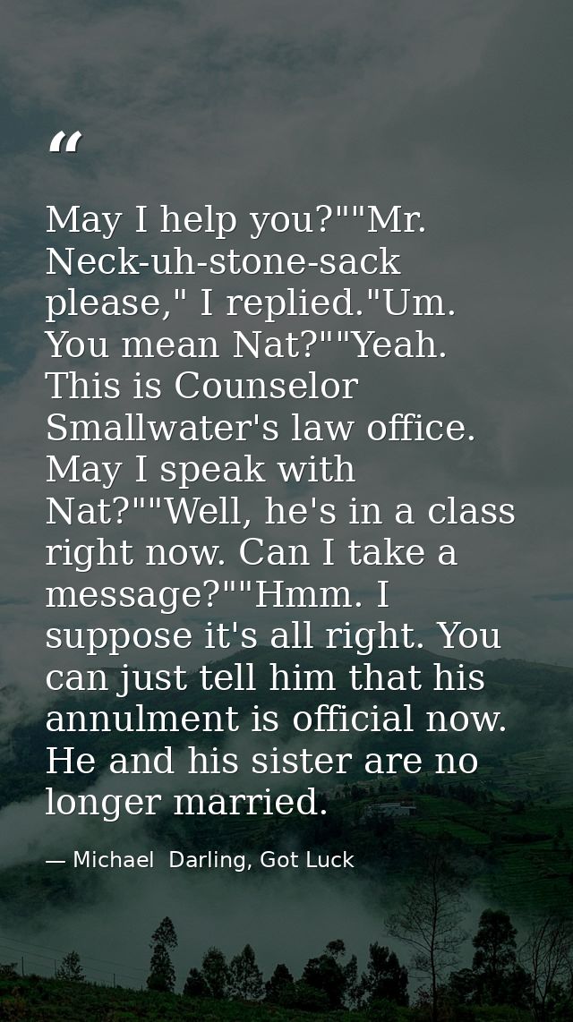 May I help you?""Mr. Neck-uh-stone-sack please," I replied."Um. You mean Nat?""Yeah. This is Counselor Smallwater's law  — Michael  Darling, Got Luck