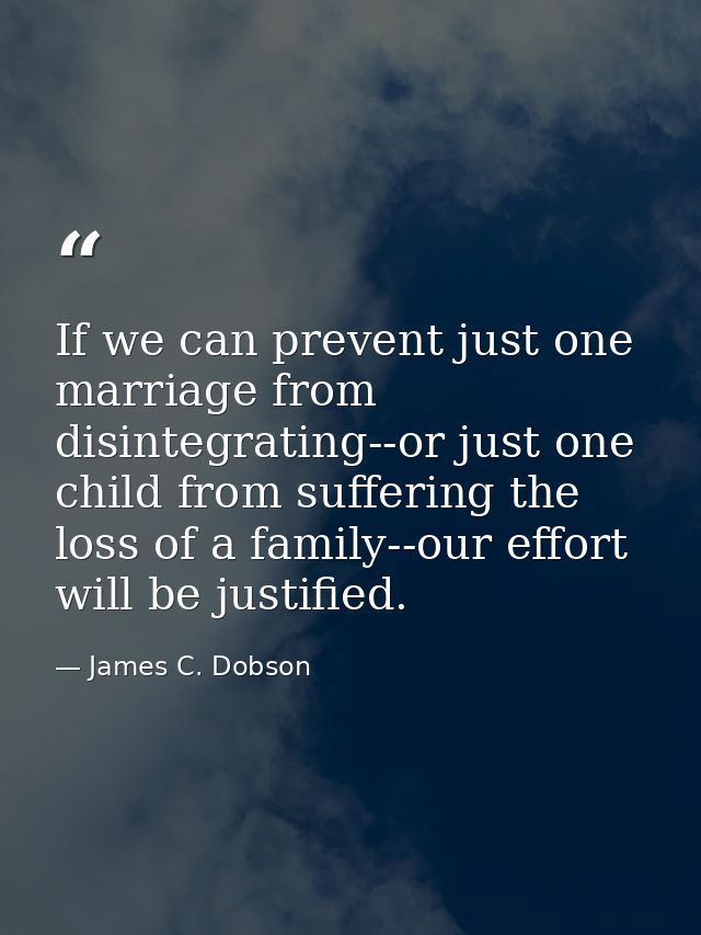 If we can prevent just one marriage from disintegrating--or just one child from suffering the loss of a family--our effo — James C. Dobson