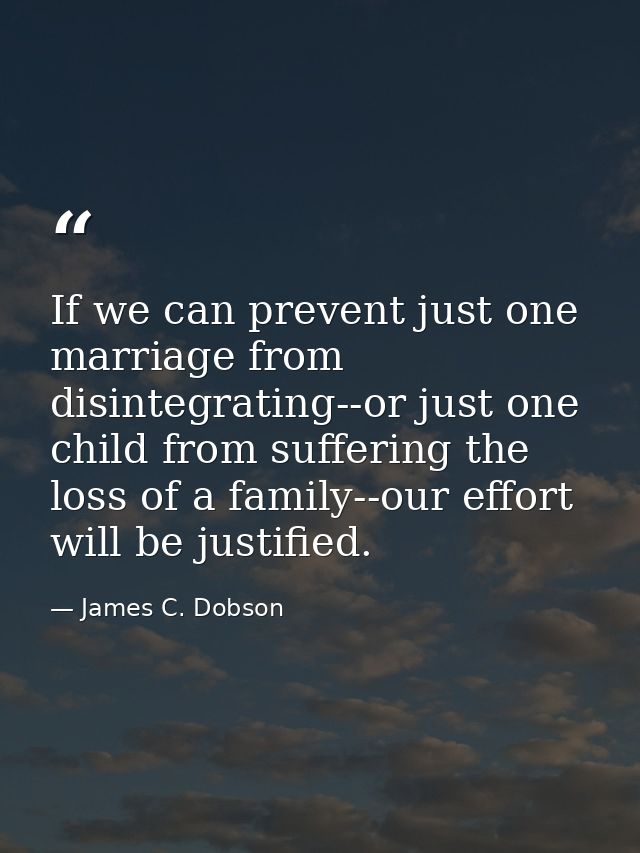 If we can prevent just one marriage from disintegrating--or just one child from suffering the loss of a family--our effo — James C. Dobson