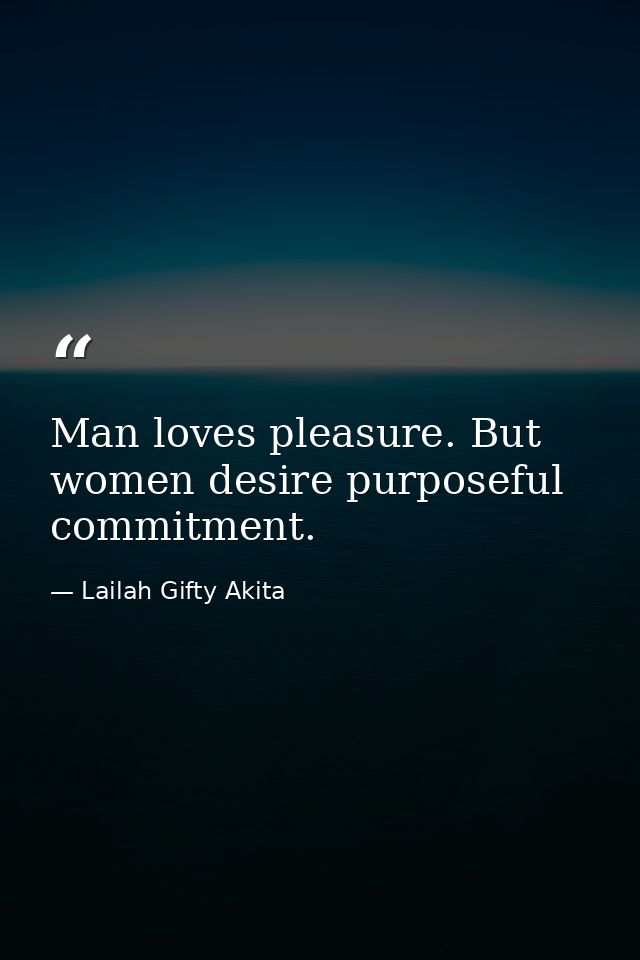 Man loves pleasure. But women desire purposeful commitment. — Lailah Gifty Akita