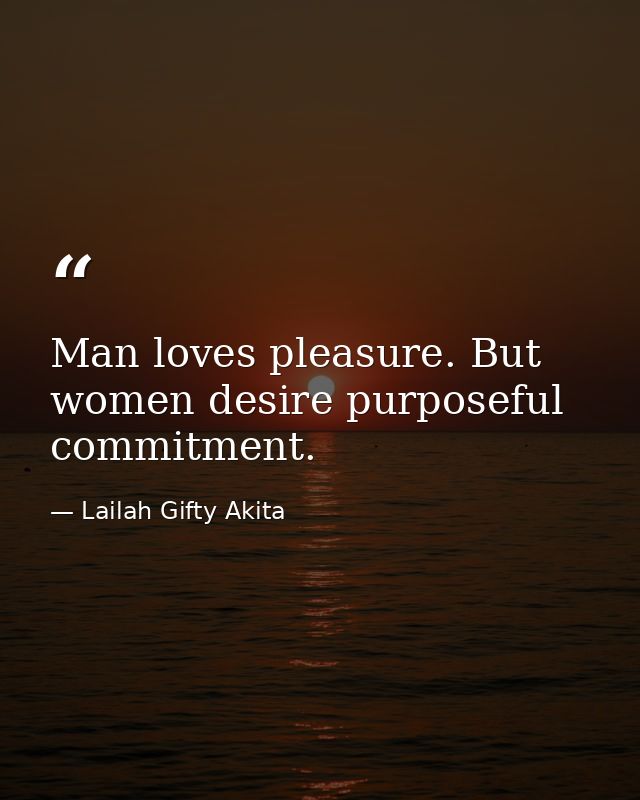 Man loves pleasure. But women desire purposeful commitment. — Lailah Gifty Akita