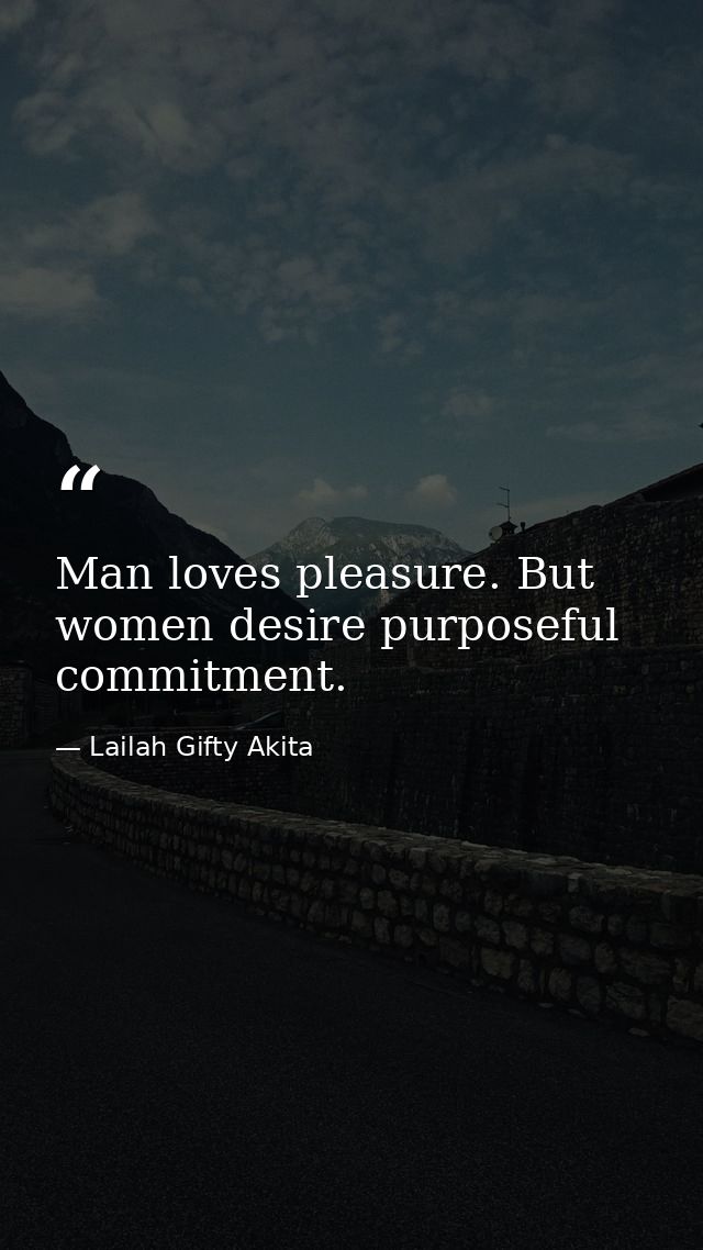 Man loves pleasure. But women desire purposeful commitment. — Lailah Gifty Akita