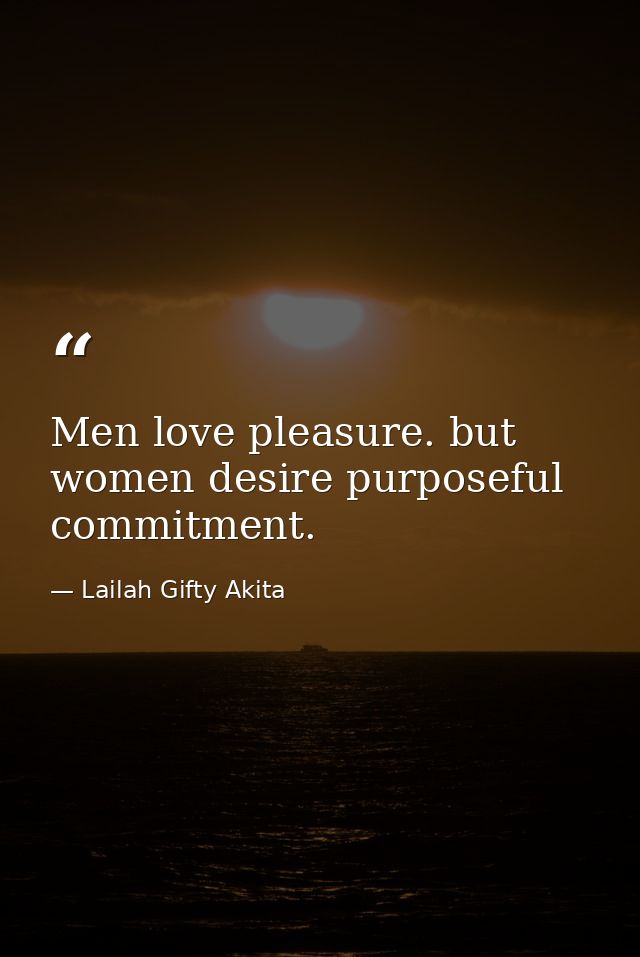 Men love pleasure. but women desire purposeful commitment. — Lailah Gifty Akita