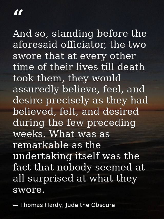 And so, standing before the aforesaid officiator, the two swore that at every other time of their lives till death took  — Thomas Hardy, Jude the Obscure