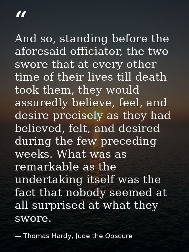 And so, standing before the aforesaid officiator, the two swore that at every other time of their lives till death took  — Thomas Hardy, Jude the Obscure