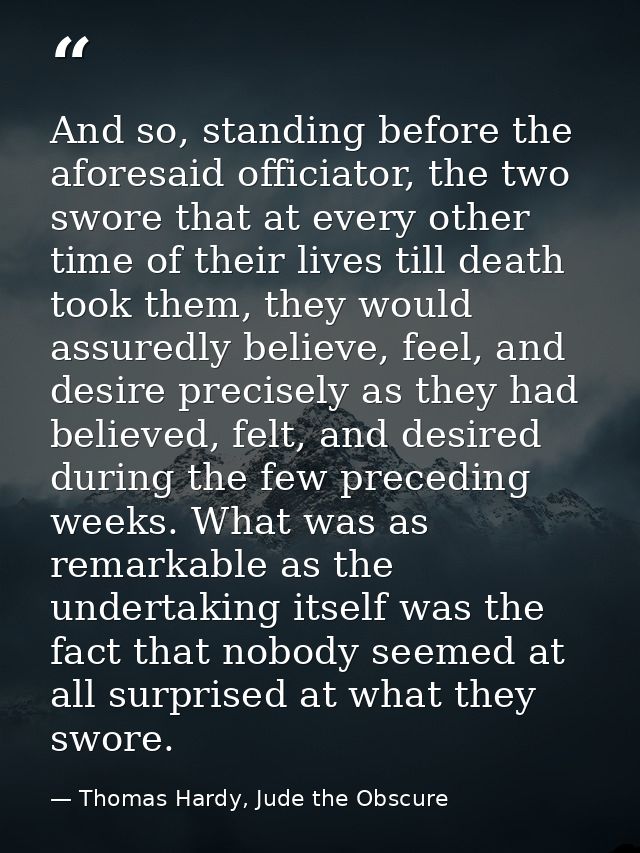 And so, standing before the aforesaid officiator, the two swore that at every other time of their lives till death took  — Thomas Hardy, Jude the Obscure