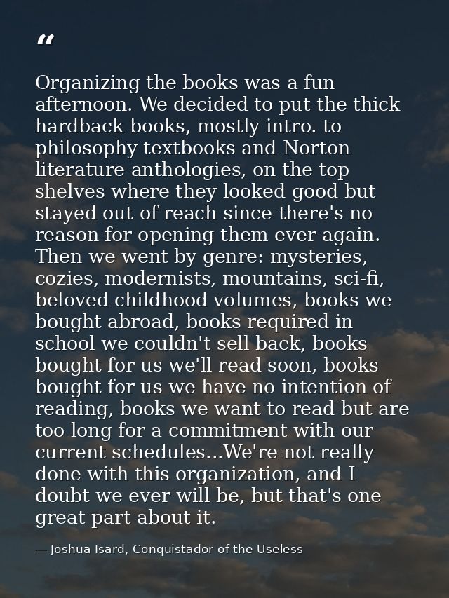 Organizing the books was a fun afternoon. We decided to put the thick hardback books, mostly intro. to philosophy textbo — Joshua Isard, Conquistador of the Useless
