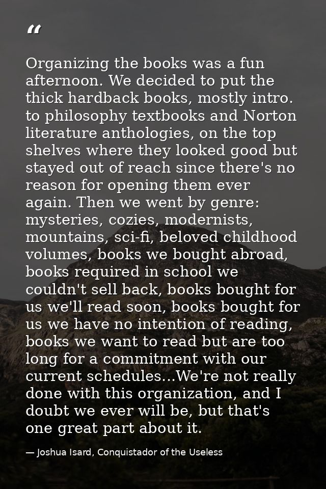 Organizing the books was a fun afternoon. We decided to put the thick hardback books, mostly intro. to philosophy textbo — Joshua Isard, Conquistador of the Useless
