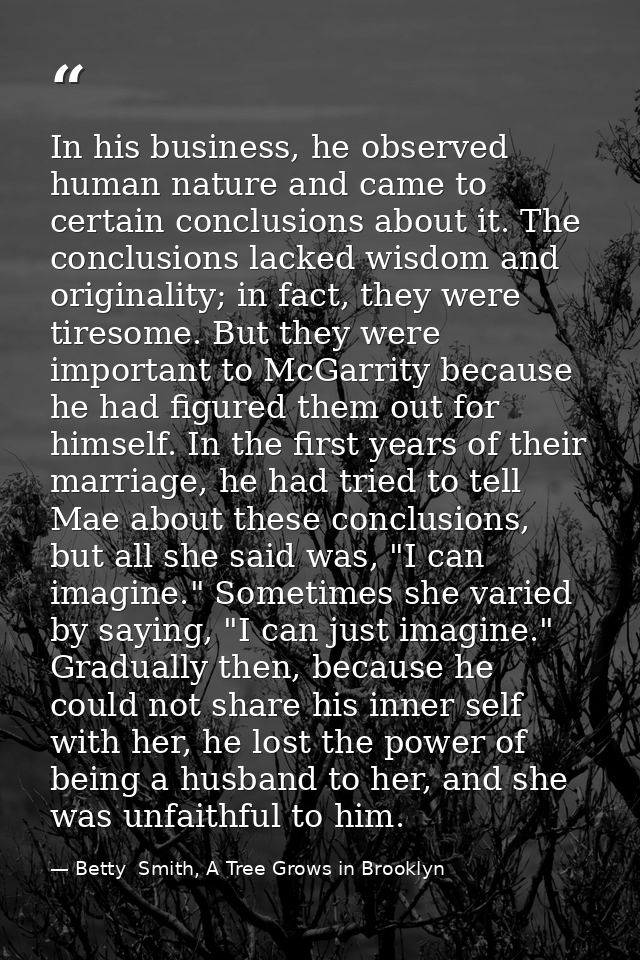 In his business, he observed human nature and came to certain conclusions about it. The conclusions lacked wisdom and or — Betty  Smith, A Tree Grows in Brooklyn