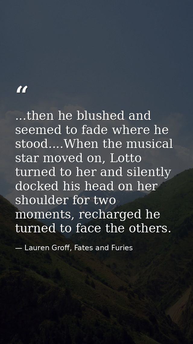 ...then he blushed and seemed to fade where he stood....When the musical star moved on, Lotto turned to her and silently — Lauren Groff, Fates and Furies