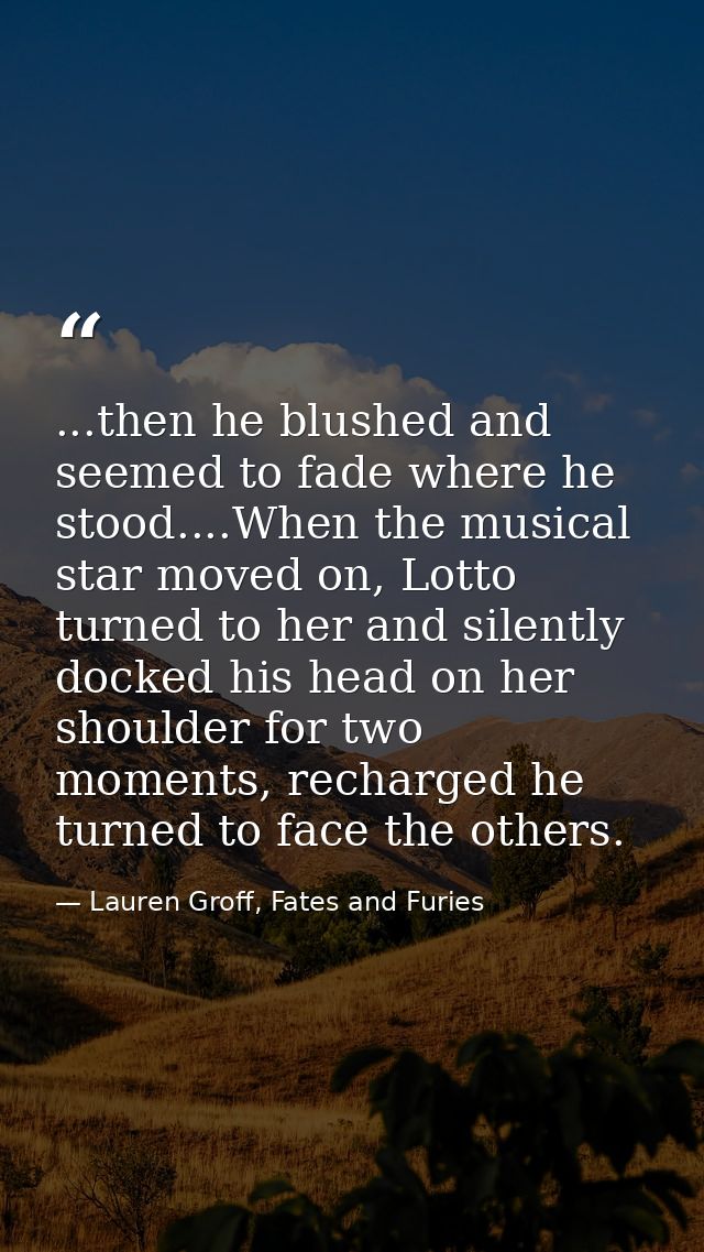 ...then he blushed and seemed to fade where he stood....When the musical star moved on, Lotto turned to her and silently — Lauren Groff, Fates and Furies