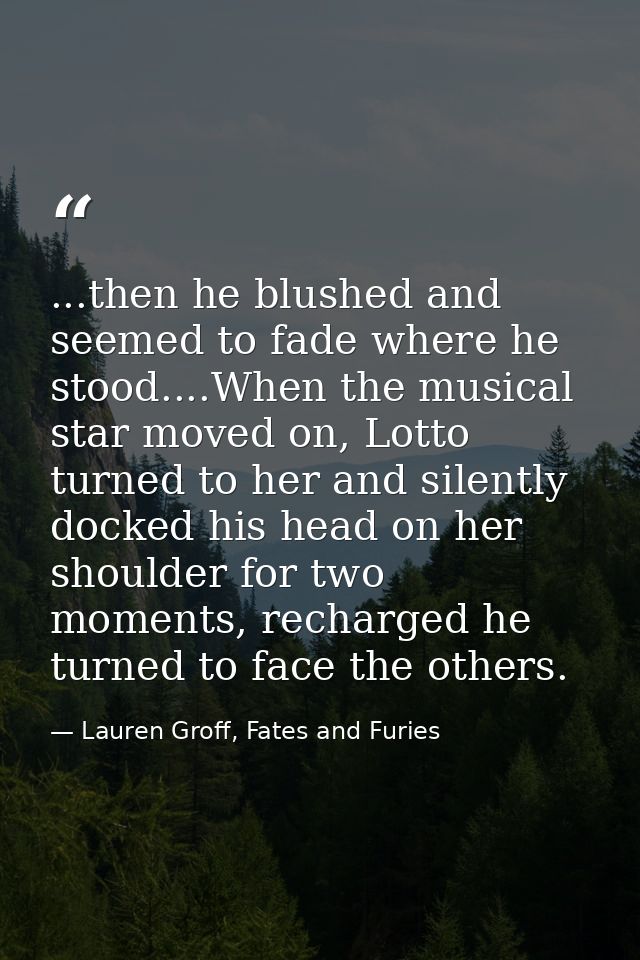 ...then he blushed and seemed to fade where he stood....When the musical star moved on, Lotto turned to her and silently — Lauren Groff, Fates and Furies