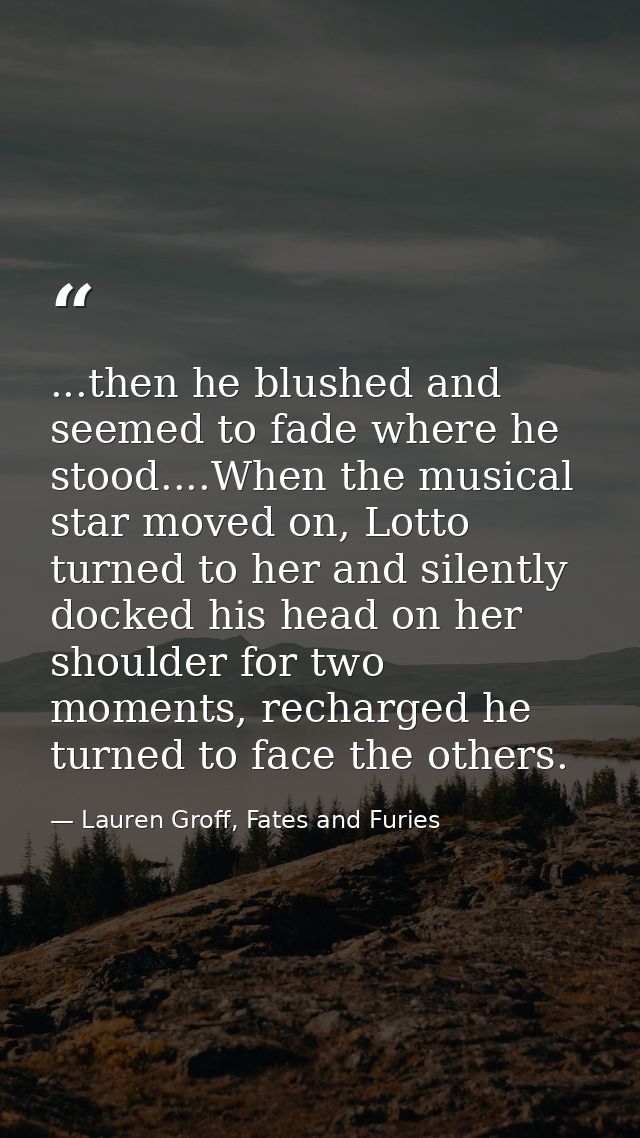...then he blushed and seemed to fade where he stood....When the musical star moved on, Lotto turned to her and silently — Lauren Groff, Fates and Furies