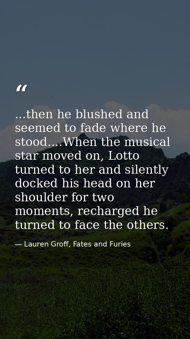 ...then he blushed and seemed to fade where he stood....When the musical star moved on, Lotto turned to her and silently — Lauren Groff, Fates and Furies