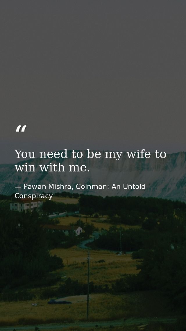 You need to be my wife to win with me. — Pawan Mishra, Coinman: An Untold Conspiracy