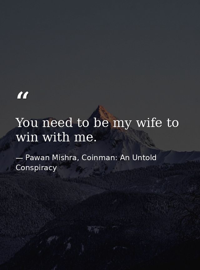 You need to be my wife to win with me. — Pawan Mishra, Coinman: An Untold Conspiracy