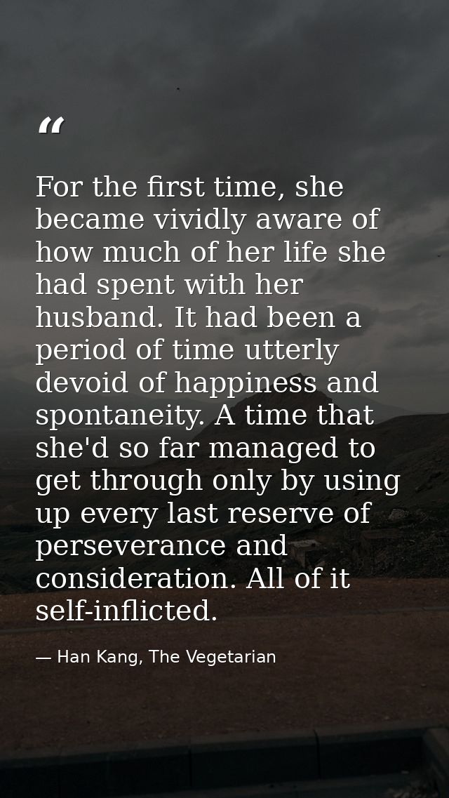 For the first time, she became vividly aware of how much of her life she had spent with her husband. It had been a perio — Han Kang, The Vegetarian