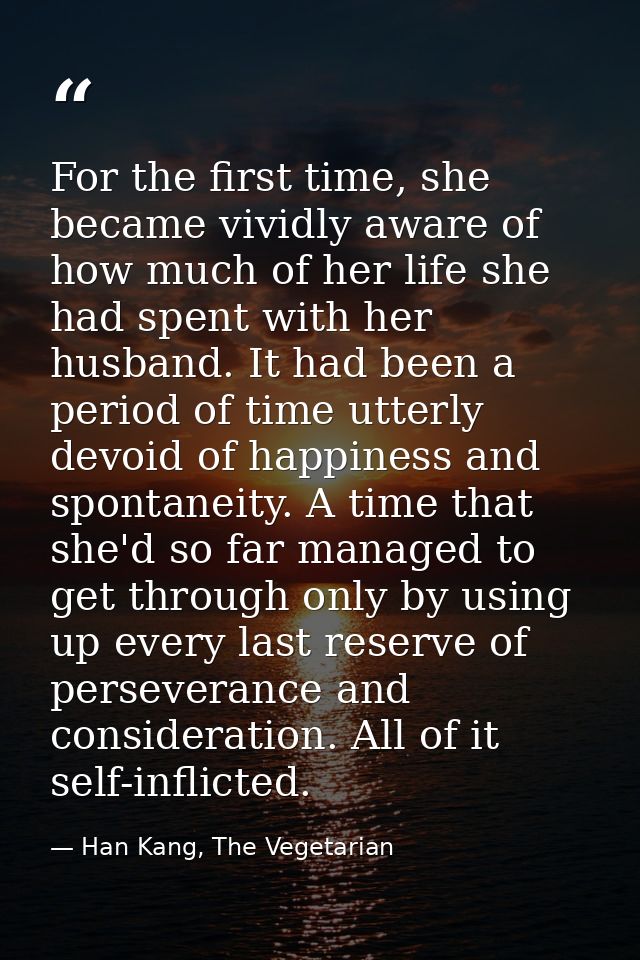 For the first time, she became vividly aware of how much of her life she had spent with her husband. It had been a perio — Han Kang, The Vegetarian