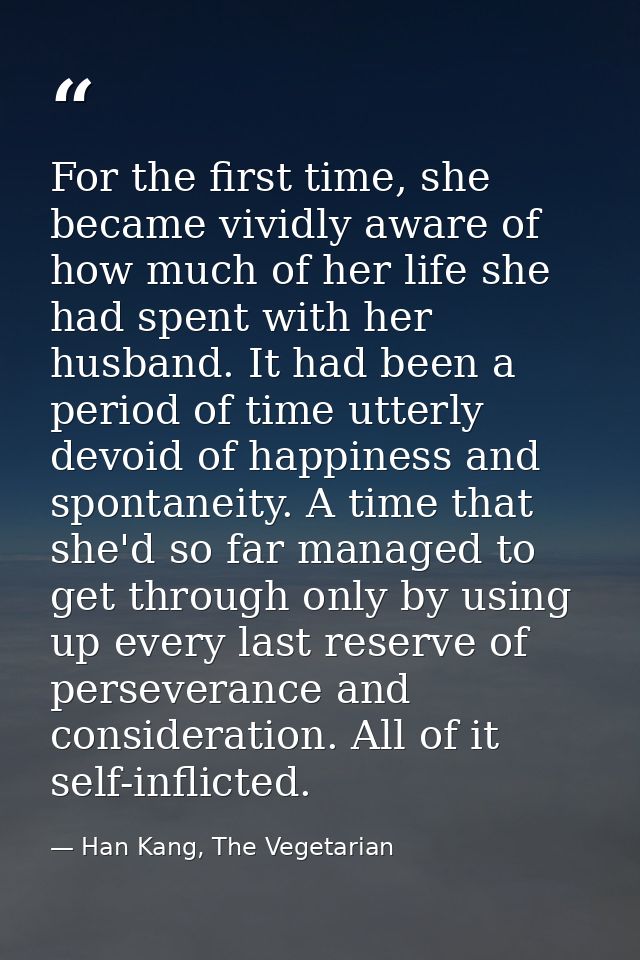 For the first time, she became vividly aware of how much of her life she had spent with her husband. It had been a perio — Han Kang, The Vegetarian