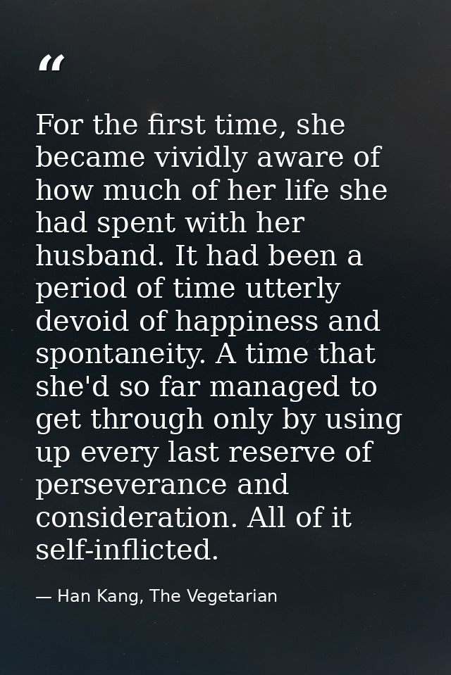 For the first time, she became vividly aware of how much of her life she had spent with her husband. It had been a perio — Han Kang, The Vegetarian