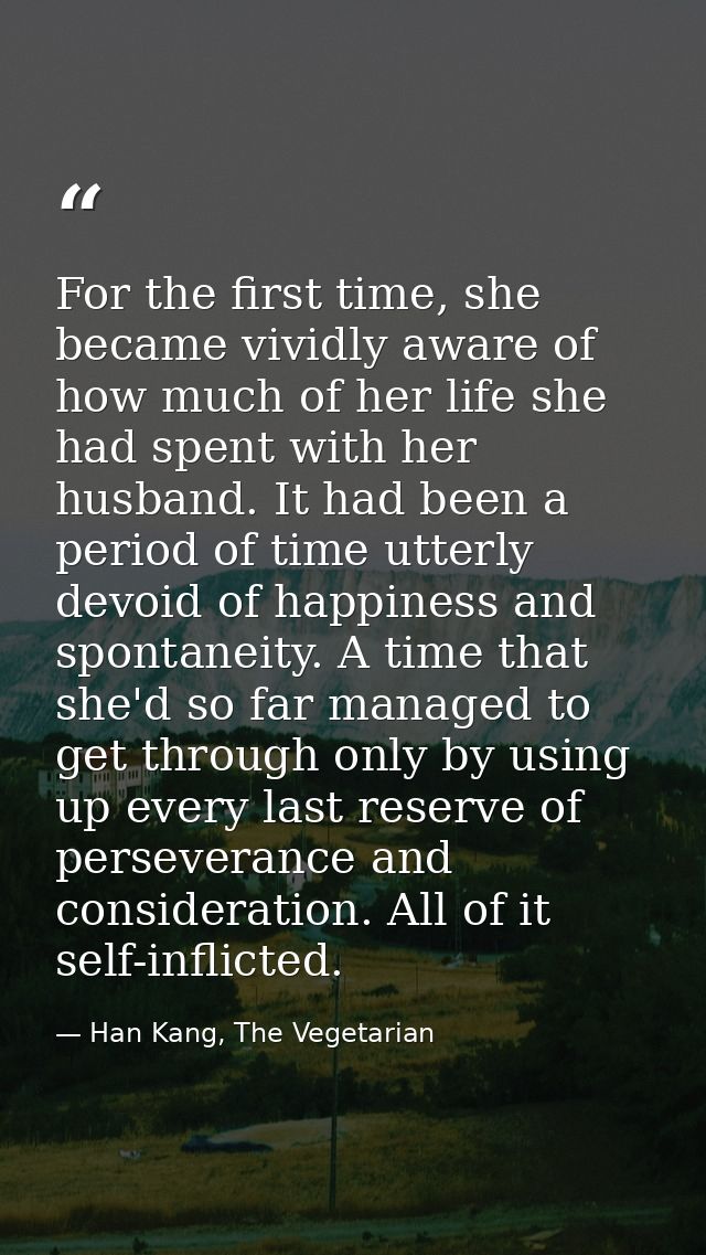 For the first time, she became vividly aware of how much of her life she had spent with her husband. It had been a perio — Han Kang, The Vegetarian
