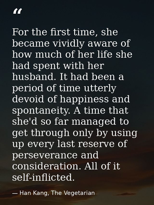 For the first time, she became vividly aware of how much of her life she had spent with her husband. It had been a perio — Han Kang, The Vegetarian