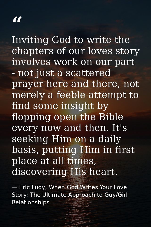 Inviting God to write the chapters of our loves story involves work on our part - not just a scattered prayer here and t — Eric Ludy, When God Writes Your Love Story: The Ultimate Approach to Guy/Girl Relationships