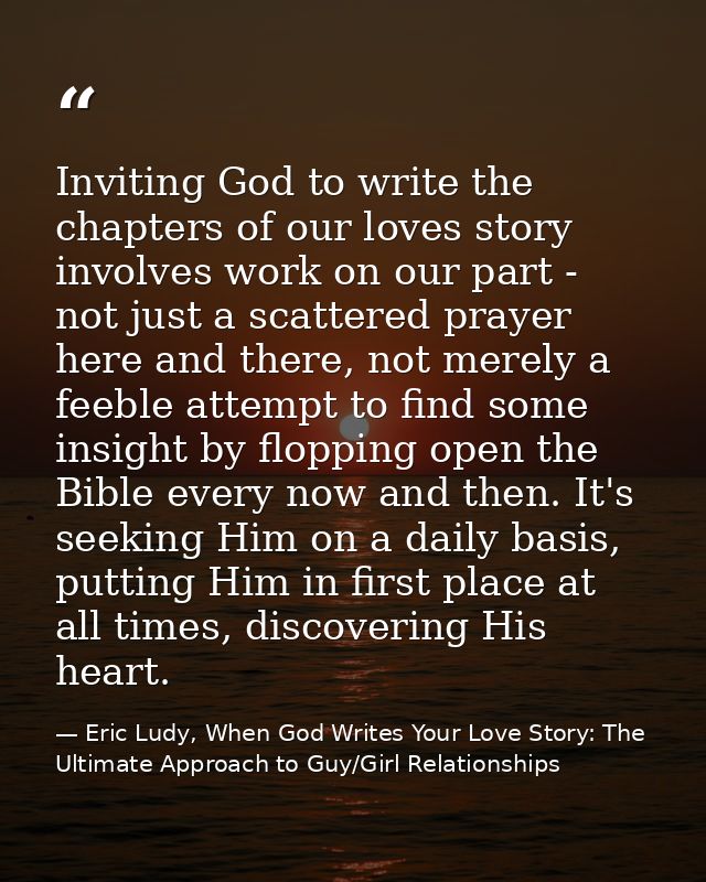 Inviting God to write the chapters of our loves story involves work on our part - not just a scattered prayer here and t — Eric Ludy, When God Writes Your Love Story: The Ultimate Approach to Guy/Girl Relationships