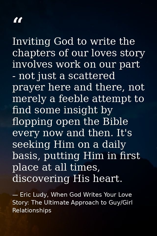 Inviting God to write the chapters of our loves story involves work on our part - not just a scattered prayer here and t — Eric Ludy, When God Writes Your Love Story: The Ultimate Approach to Guy/Girl Relationships