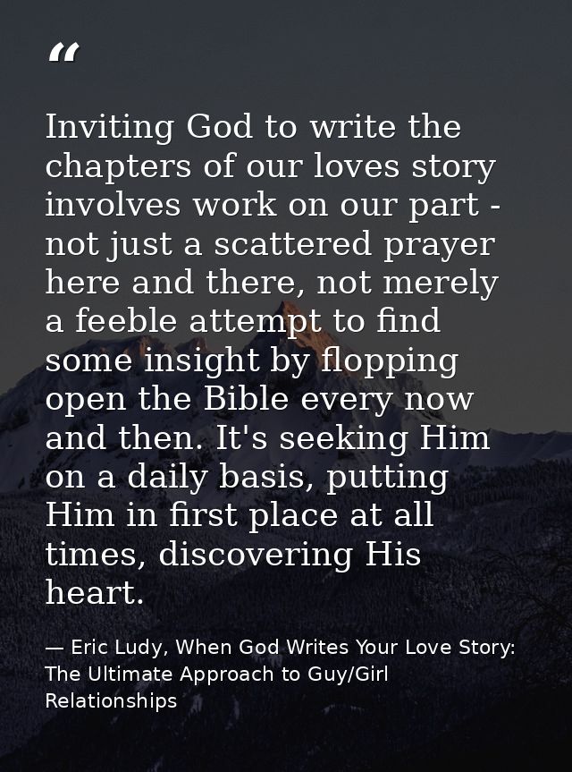 Inviting God to write the chapters of our loves story involves work on our part - not just a scattered prayer here and t — Eric Ludy, When God Writes Your Love Story: The Ultimate Approach to Guy/Girl Relationships
