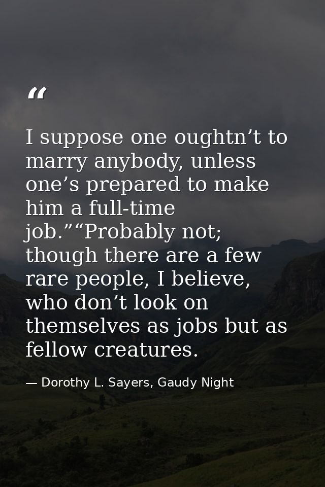 I suppose one oughtn’t to marry anybody, unless one’s prepared to make him a full-time job.”“Probably not; though there  — Dorothy L. Sayers, Gaudy Night
