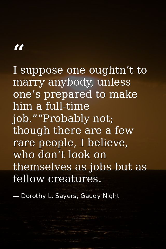 I suppose one oughtn’t to marry anybody, unless one’s prepared to make him a full-time job.”“Probably not; though there  — Dorothy L. Sayers, Gaudy Night