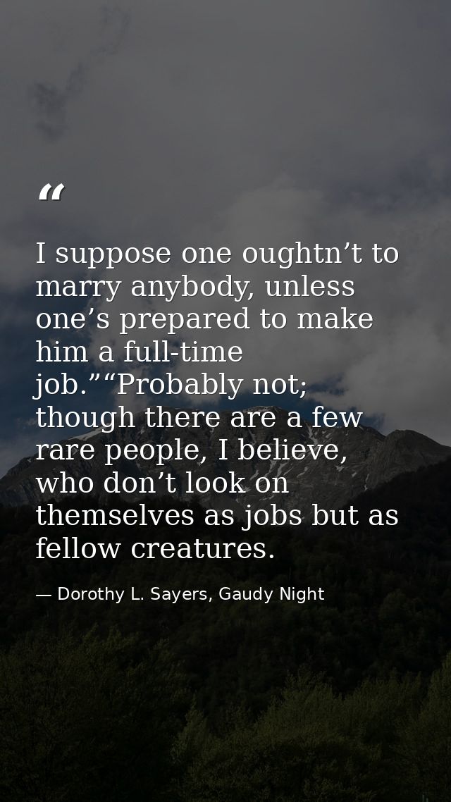 I suppose one oughtn’t to marry anybody, unless one’s prepared to make him a full-time job.”“Probably not; though there  — Dorothy L. Sayers, Gaudy Night
