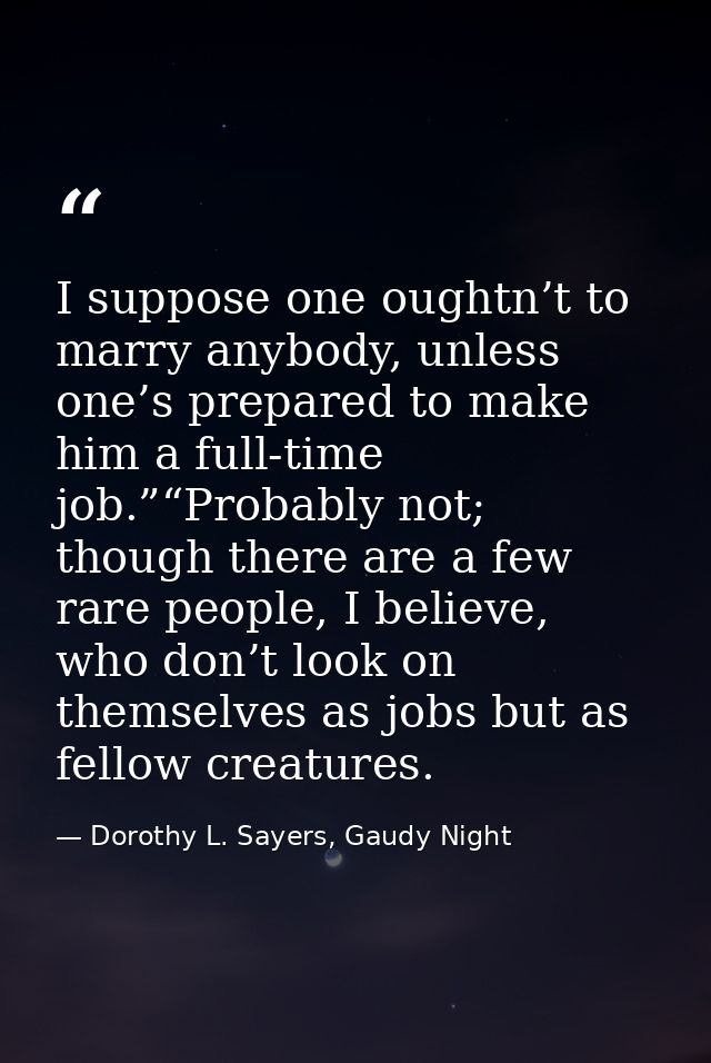 I suppose one oughtn’t to marry anybody, unless one’s prepared to make him a full-time job.”“Probably not; though there  — Dorothy L. Sayers, Gaudy Night