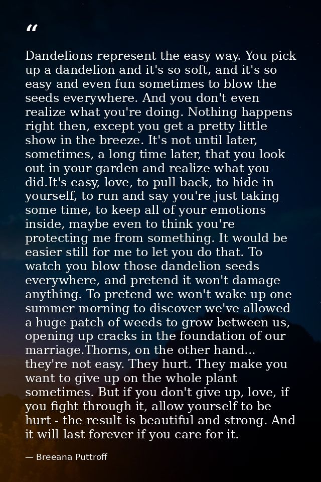 Dandelions represent the easy way. You pick up a dandelion and it's so soft, and it's so easy and even fun sometimes to  — Breeana Puttroff