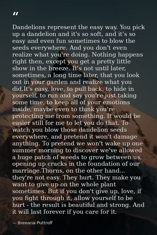 Dandelions represent the easy way. You pick up a dandelion and it's so soft, and it's so easy and even fun sometimes to  — Breeana Puttroff