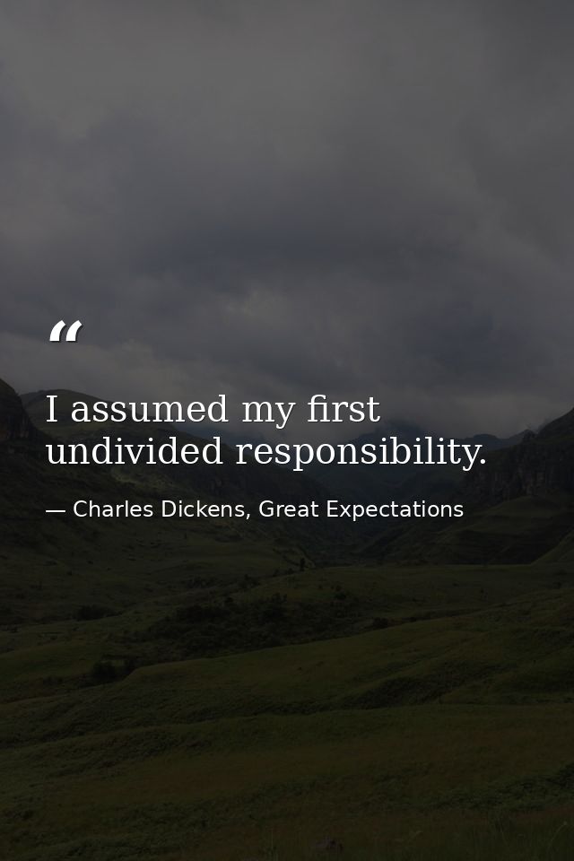 I assumed my first undivided responsibility. — Charles Dickens, Great Expectations