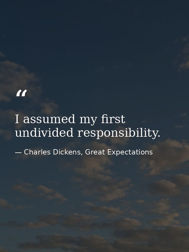 I assumed my first undivided responsibility. — Charles Dickens, Great Expectations