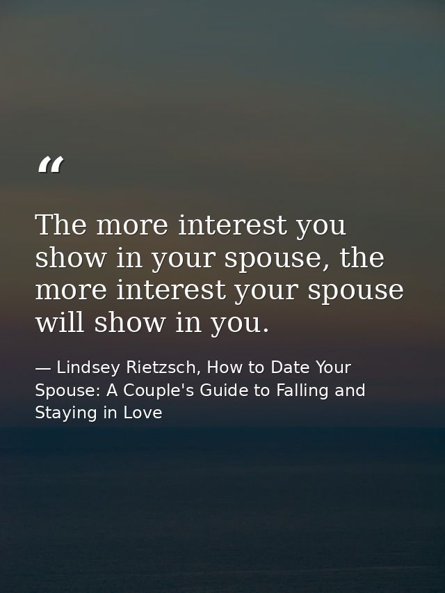 The more interest you show in your spouse, the more interest your spouse will show in you. — Lindsey Rietzsch, How to Date Your Spouse: A Couple's Guide to Falling and Staying in Love