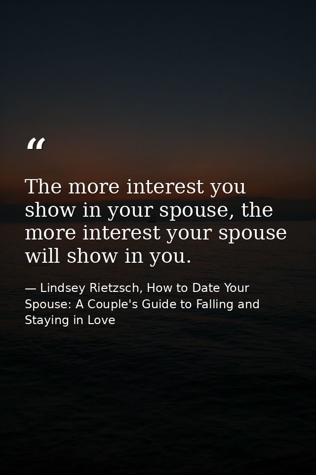 The more interest you show in your spouse, the more interest your spouse will show in you. — Lindsey Rietzsch, How to Date Your Spouse: A Couple's Guide to Falling and Staying in Love