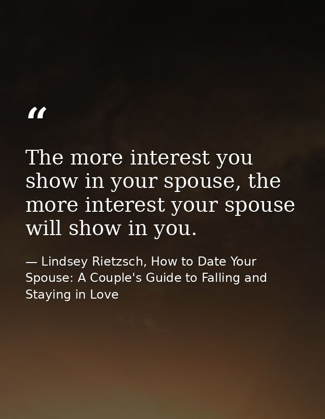 The more interest you show in your spouse, the more interest your spouse will show in you. — Lindsey Rietzsch, How to Date Your Spouse: A Couple's Guide to Falling and Staying in Love
