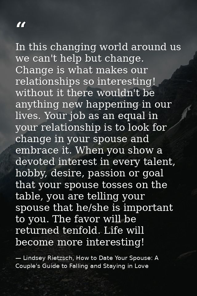 In this changing world around us we can't help but change. Change is what makes our relationships so interesting! withou — Lindsey Rietzsch, How to Date Your Spouse: A Couple's Guide to Falling and Staying in Love